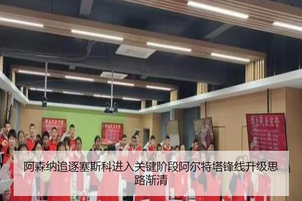 阿森纳追逐塞斯科进入关键阶段阿尔特塔锋线升级思路渐清