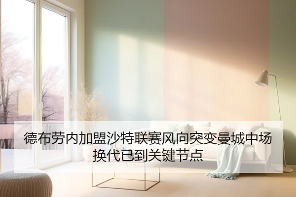 德布劳内加盟沙特联赛风向突变曼城中场换代已到关键节点